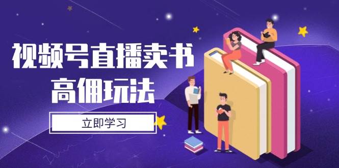 (4.25)视频号直播卖书高佣玩法，底层逻辑解析，实操技巧全攻略
