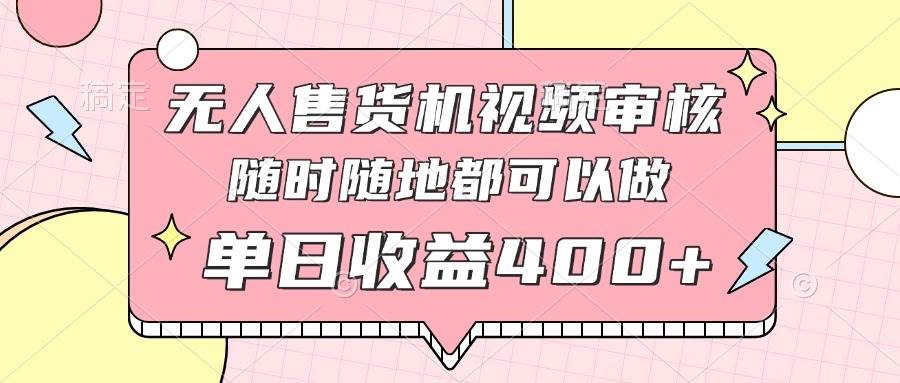 (4.25)无人售货机视频审核，十秒钟一单，有手机就行，随时随地可做单日收益400+